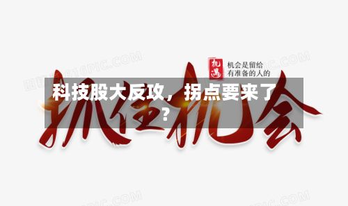 科技股大反攻,拐点要来了?
