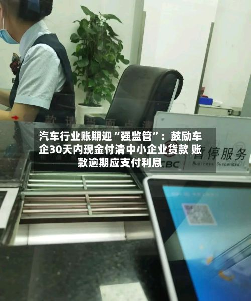 汽车行业账期迎“强监管”：鼓励车企30天内现金付清中小企业货款 账款逾期应支付利息-第2张图片