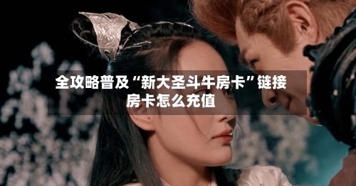 全攻略普及“新大圣斗牛房卡”链接房卡怎么充值