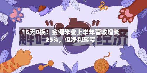16天8板！金健米业上半年营收增长25%，但净利转亏-第2张图片