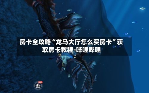房卡全攻略“龙马大厅怎么买房卡	”获取房卡教程-哔哩哔哩-第2张图片