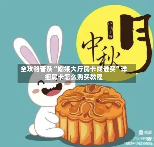 全攻略普及“嫦娥大厅房卡找谁买”详细房卡怎么购买教程-第2张图片