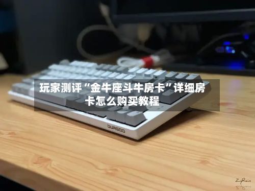 玩家测评“金牛座斗牛房卡”详细房卡怎么购买教程