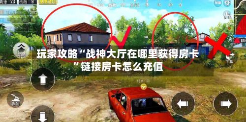 玩家攻略“战神大厅在哪里获得房卡”链接房卡怎么充值