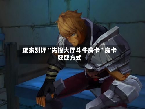 玩家测评“先锋大厅斗牛房卡”房卡获取方式