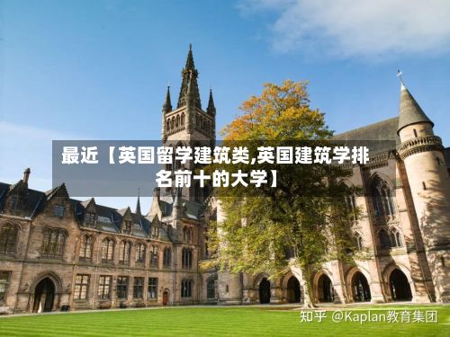最近【英国留学建筑类,英国建筑学排名前十的大学】