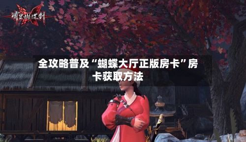 全攻略普及“蝴蝶大厅正版房卡”房卡获取方法-第2张图片