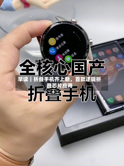 早读｜折叠手机齐上新，首款逻辑折叠芯片应用-第3张图片