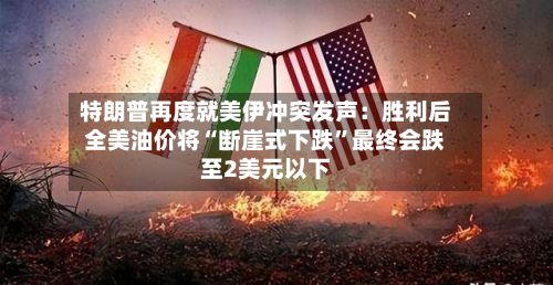 特朗普再度就美伊冲突发声：胜利后全美油价将“断崖式下跌”最终会跌至2美元以下-第2张图片