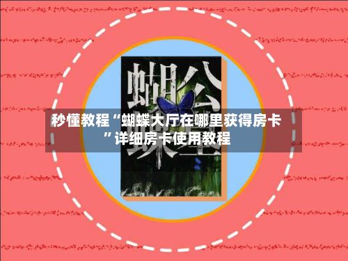 秒懂教程“蝴蝶大厅在哪里获得房卡	”详细房卡使用教程-第3张图片
