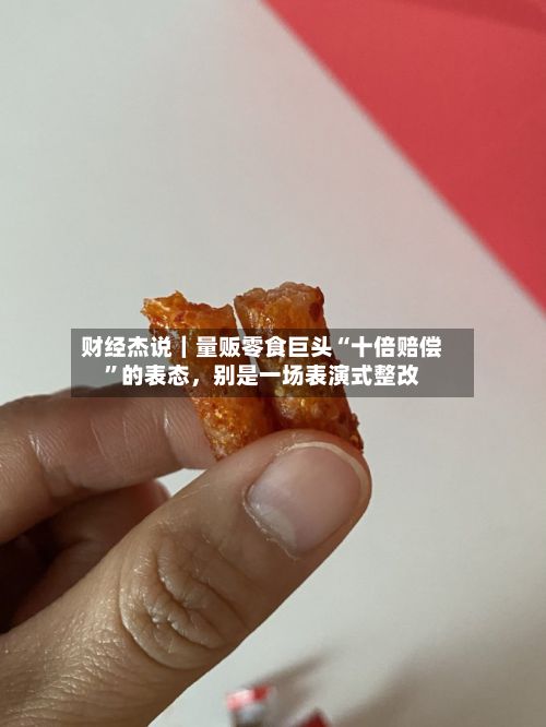 财经杰说|量贩零食巨头“十倍赔偿”的表态,别是一场表演式整改