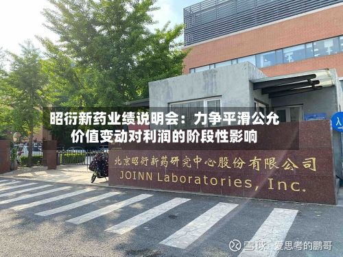 昭衍新药业绩说明会:力争平滑公允价值变动对利润的阶段性影响
