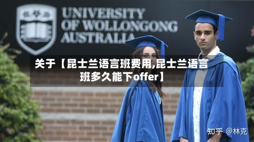 关于【昆士兰语言班费用,昆士兰语言班多久能下offer】
