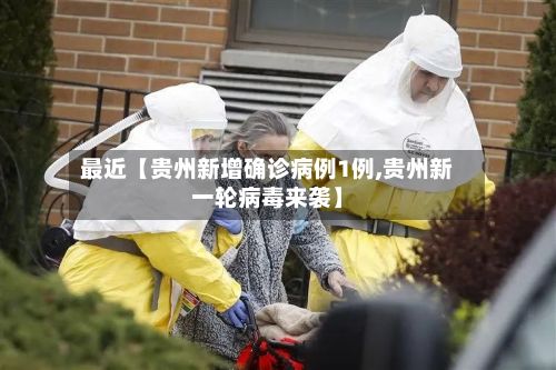最近【贵州新增确诊病例1例,贵州新一轮病毒来袭】