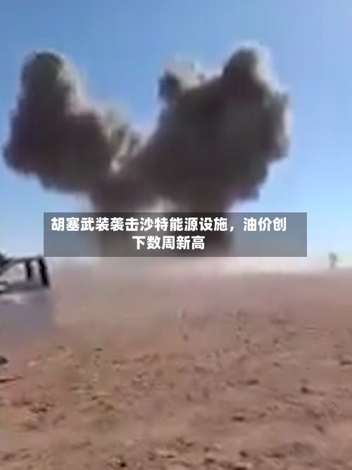 胡塞武装袭击沙特能源设施，油价创下数周新高-第2张图片