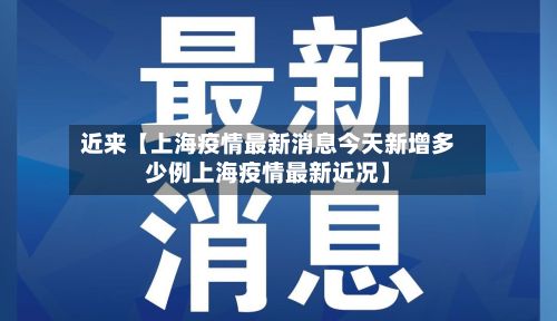 近来【上海疫情最新消息今天新增多少例上海疫情最新近况】-第2张图片
