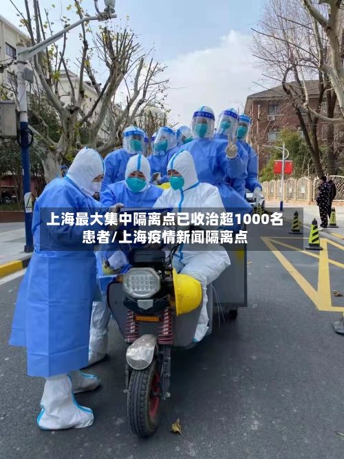 上海最大集中隔离点已收治超1000名患者/上海疫情新闻隔离点