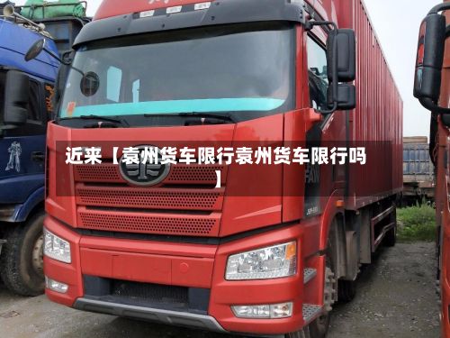 近来【袁州货车限行袁州货车限行吗】