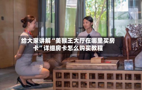 给大家讲解“美猴王大厅在哪里买房卡	”详细房卡怎么购买教程-第3张图片