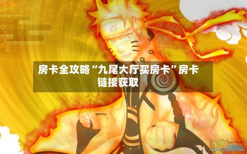房卡全攻略“九尾大厅买房卡	”房卡链接获取-第3张图片