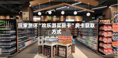 玩家测评“欢乐游买房卡”房卡获取方式-第2张图片