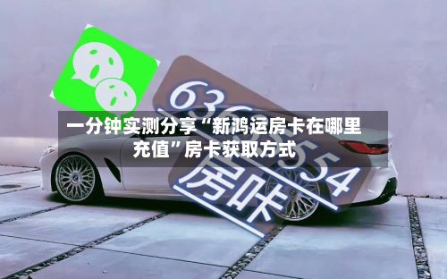 一分钟实测分享“新鸿运房卡在哪里充值	”房卡获取方式-第3张图片