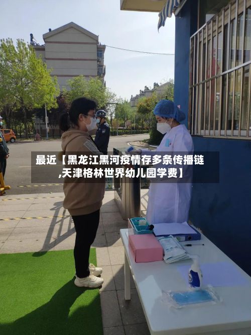 最近【黑龙江黑河疫情存多条传播链,天津格林世界幼儿园学费】-第2张图片