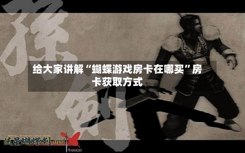 给大家讲解“蝴蝶游戏房卡在哪买”房卡获取方式-第2张图片