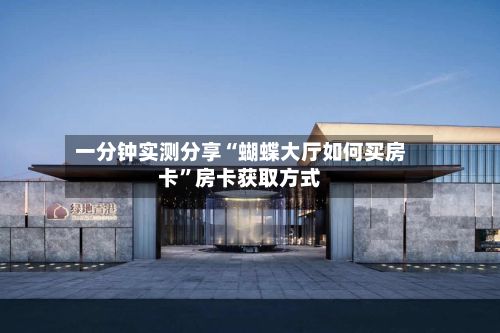一分钟实测分享“蝴蝶大厅如何买房卡	”房卡获取方式-第3张图片