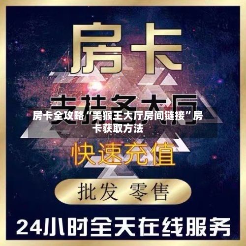 房卡全攻略“美猴王大厅房间链接”房卡获取方法-第2张图片