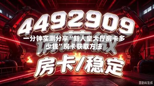 一分钟实测分享“新人皇大厅房卡多少钱”房卡获取方法
