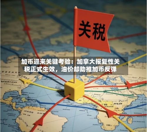 加币迎来关键考验：加拿大报复性关税正式生效	，油价却助推加币反弹-第3张图片