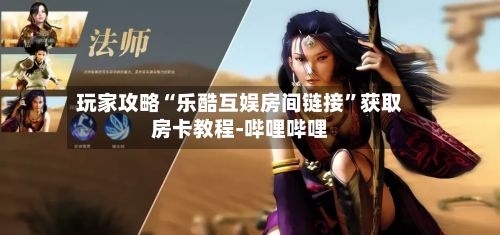 玩家攻略“乐酷互娱房间链接	”获取房卡教程-哔哩哔哩-第2张图片