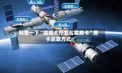 科普一下“嫦娥大厅怎么买房卡”房卡获取方式