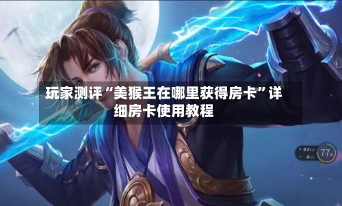 玩家测评“美猴王在哪里获得房卡”详细房卡使用教程