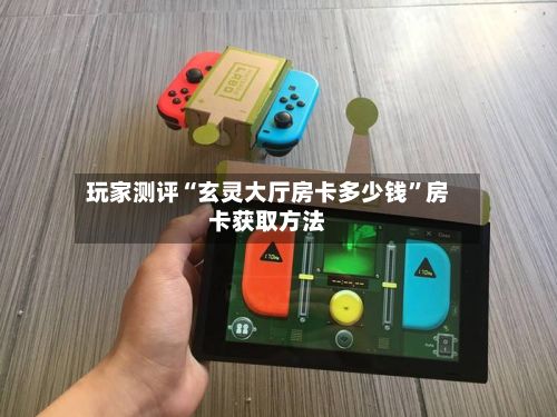 玩家测评“玄灵大厅房卡多少钱	”房卡获取方法-第3张图片