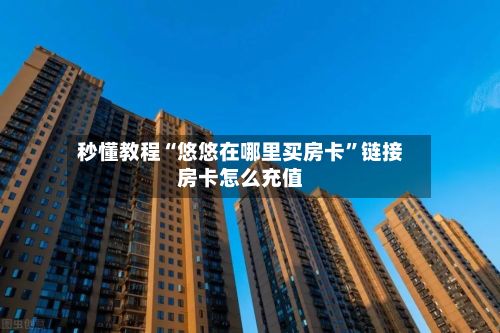 秒懂教程“悠悠在哪里买房卡”链接房卡怎么充值-第2张图片