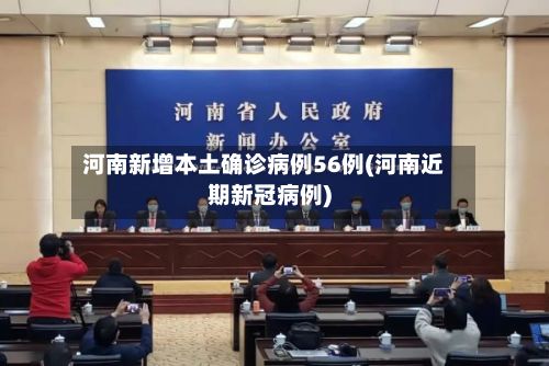 河南新增本土确诊病例56例(河南近期新冠病例)
