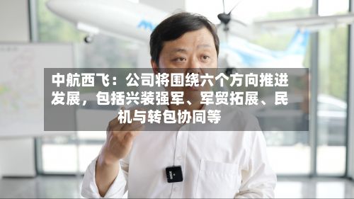 中航西飞：公司将围绕六个方向推进发展，包括兴装强军、军贸拓展、民机与转包协同等