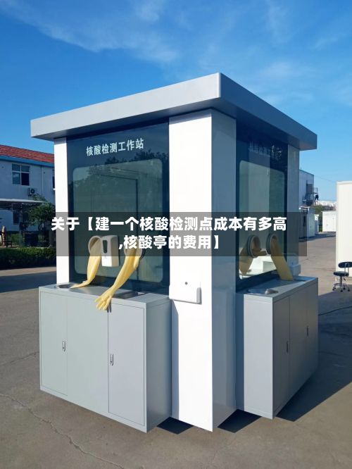 关于【建一个核酸检测点成本有多高,核酸亭的费用】-第2张图片