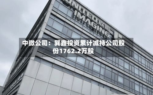 中微公司：巽鑫投资累计减持公司股份1762.2万股