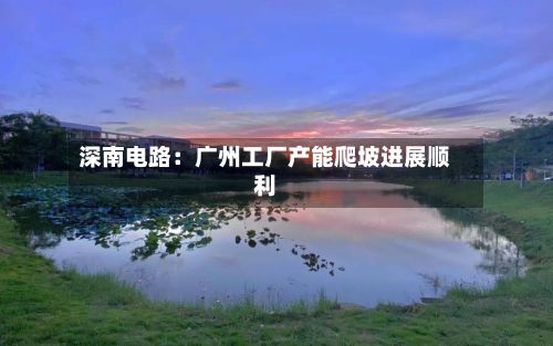 深南电路:广州工厂产能爬坡进展顺利