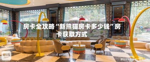 房卡全攻略“新熊猫房卡多少钱”房卡获取方式-第2张图片