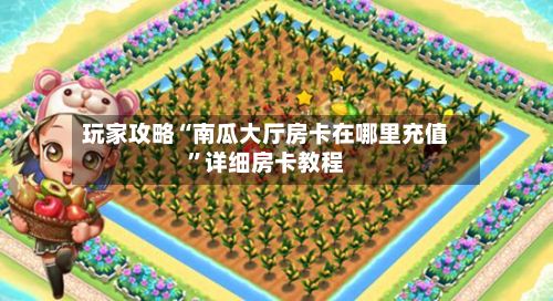 玩家攻略“南瓜大厅房卡在哪里充值	”详细房卡教程-第3张图片
