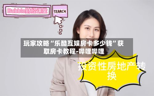 玩家攻略“乐酷互娱房卡多少钱”获取房卡教程-哔哩哔哩