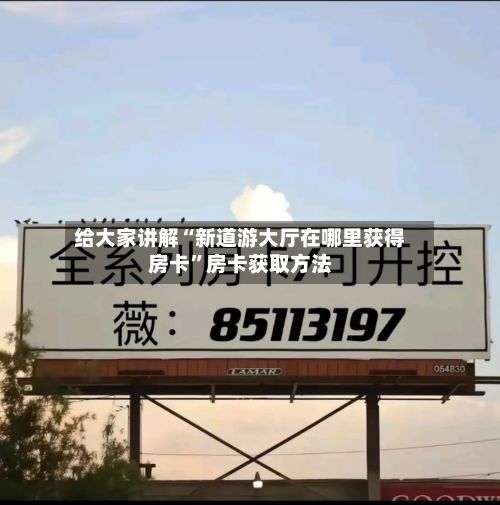 给大家讲解“新道游大厅在哪里获得房卡”房卡获取方法-第3张图片