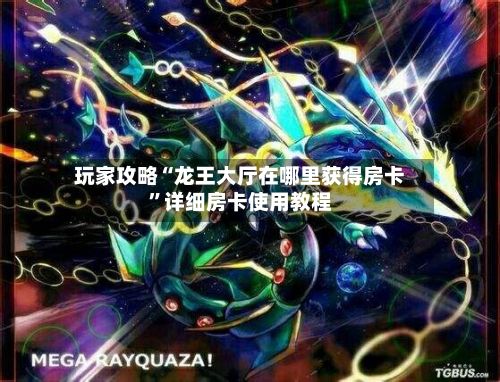 玩家攻略“龙王大厅在哪里获得房卡”详细房卡使用教程-第2张图片