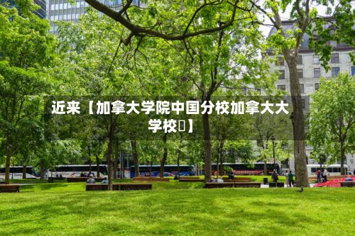 近来【加拿大学院中国分校加拿大大学校園】