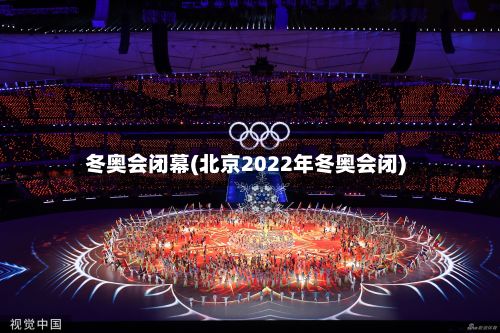 冬奥会闭幕(北京2022年冬奥会闭)-第2张图片