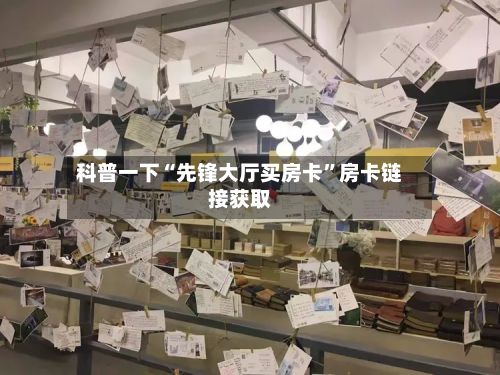 科普一下“先锋大厅买房卡”房卡链接获取